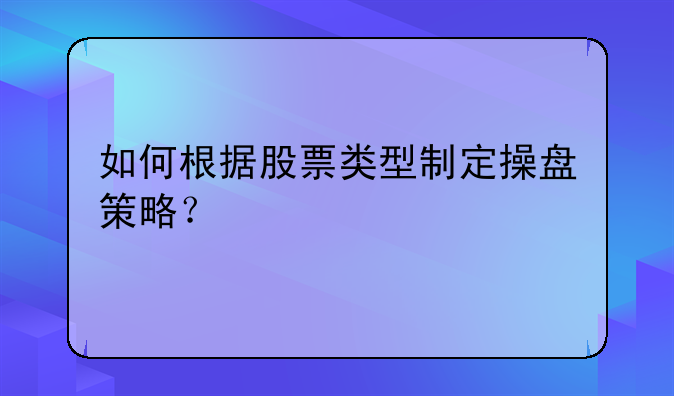 如何根据股票类型制定操盘策略？