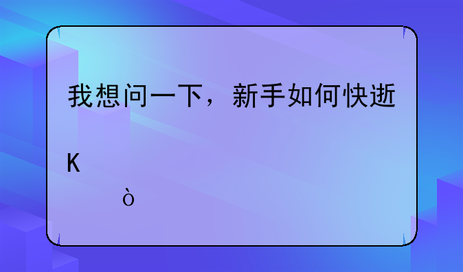 我想问一下，新手如何快速炒股？