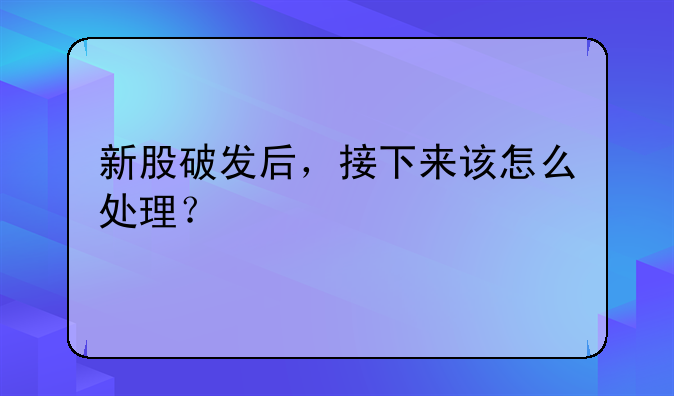 新股破发后，接下来该怎么处理？