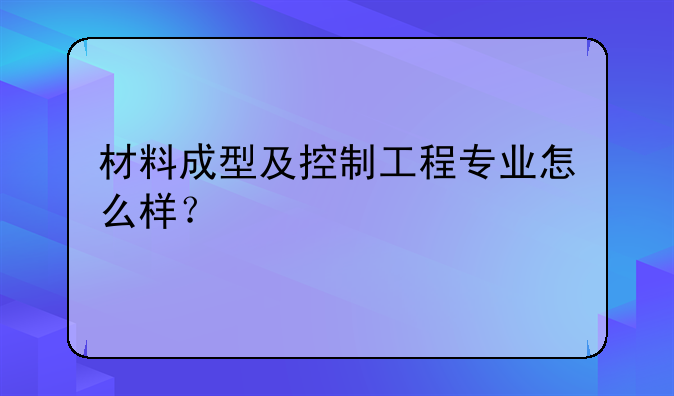 材料成型及控制工程专业怎么样？
