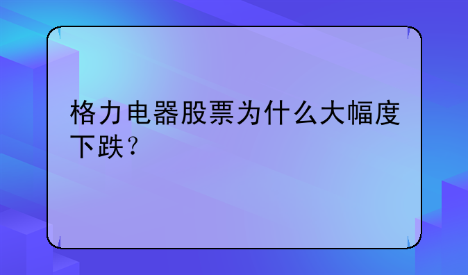 格力电器股票为什么大幅度下跌？