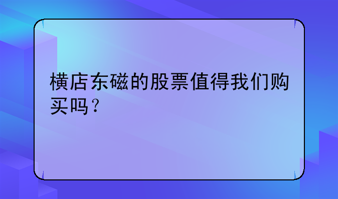 横店东磁的股票值得我们购买吗？