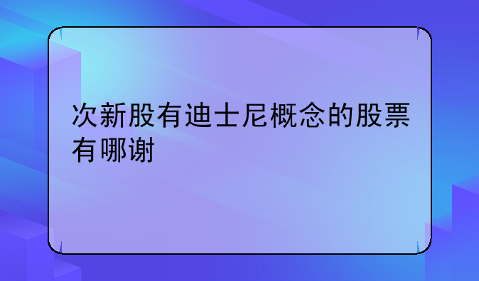 次新股有迪士尼概念的股票有哪谢