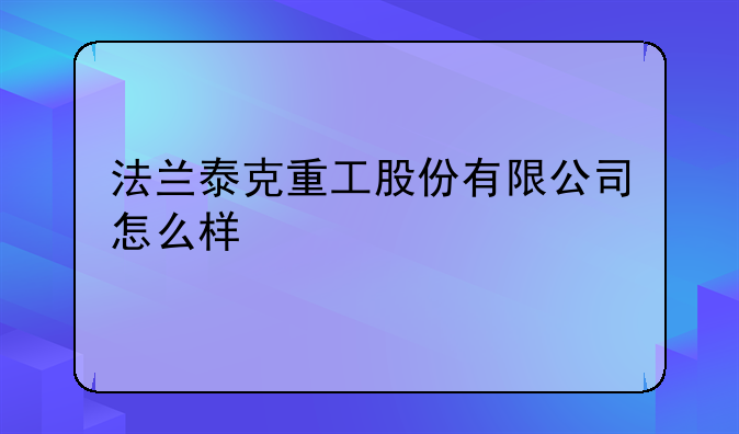 法兰泰克重工股份有限公司怎么样