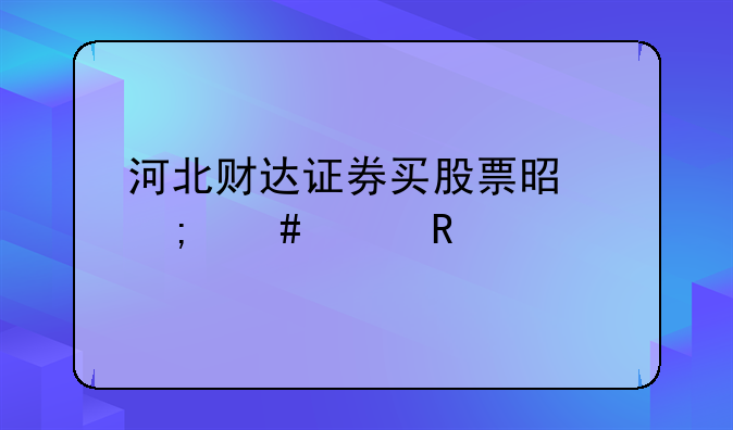 河北财达证券买股票是怎么样收费