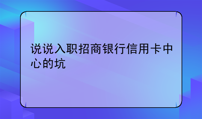 说说入职招商银行信用卡中心的坑