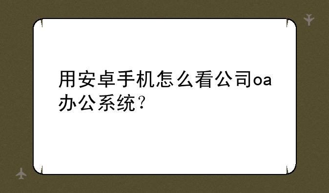 用安卓手机怎么看公司oa办公系统？