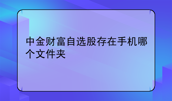 中金财富自选股存在手机哪个文件夹