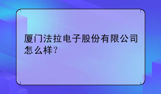 厦门法拉电子股份有限公司怎么样？