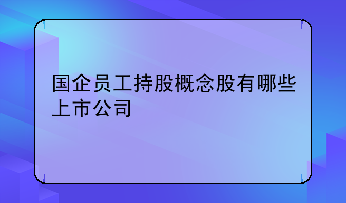 国企员工持股概念股有哪些上市公司