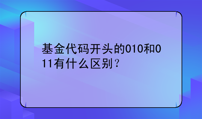 基金代码开头的010和011有什么区别？