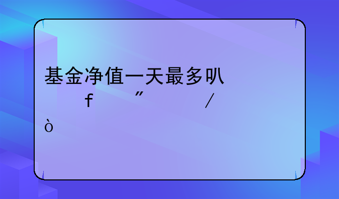 基金净值一天最多可上涨百分之几？