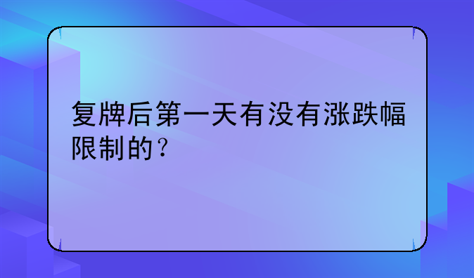 复牌后第一天有没有涨跌幅限制的？