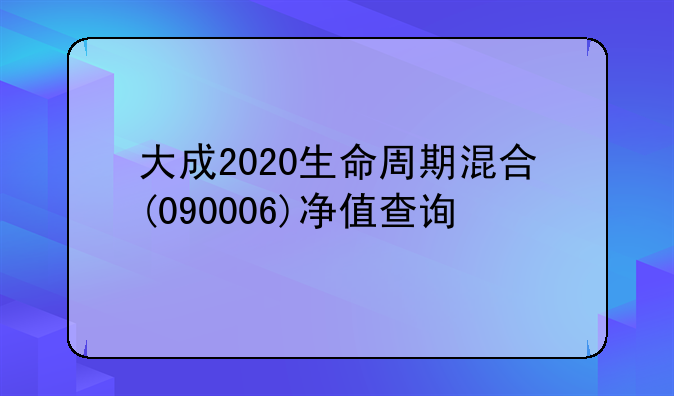 大成2020生命周期混合(090006)净值查询