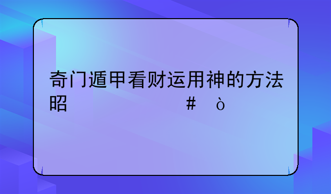 奇门遁甲看财运用神的方法是什么？