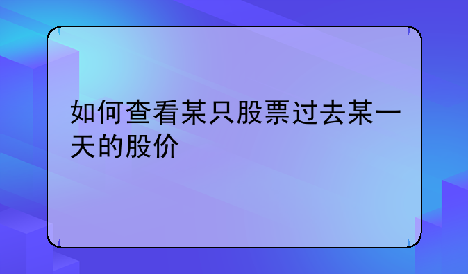 如何查看某只股票过去某一天的股价