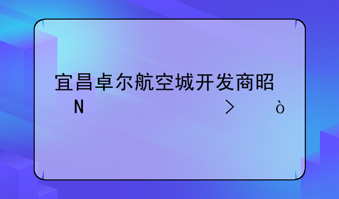 宜昌卓尔航空城开发商是哪家公司？