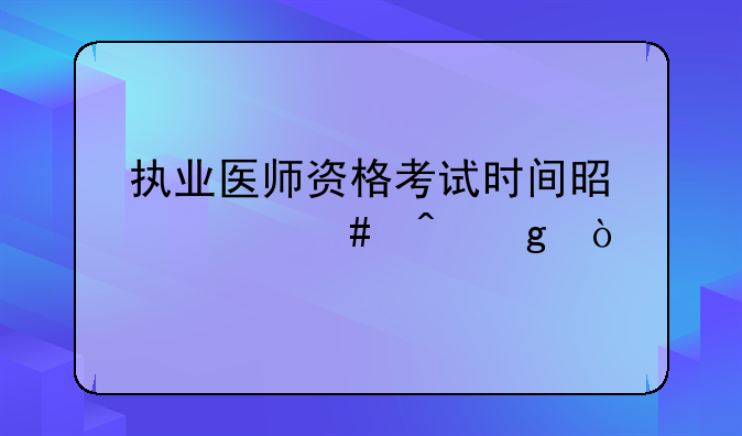 执业医师资格考试时间是什么时候？