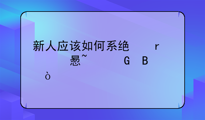 新人应该如何系统地学习基金理财？