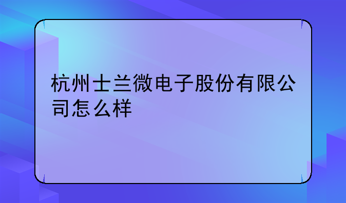 杭州士兰微电子股份有限公司怎么样