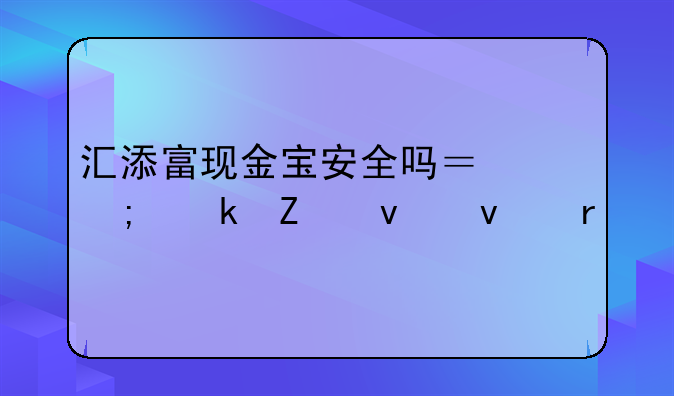 汇添富现金宝安全吗？从多方面来看