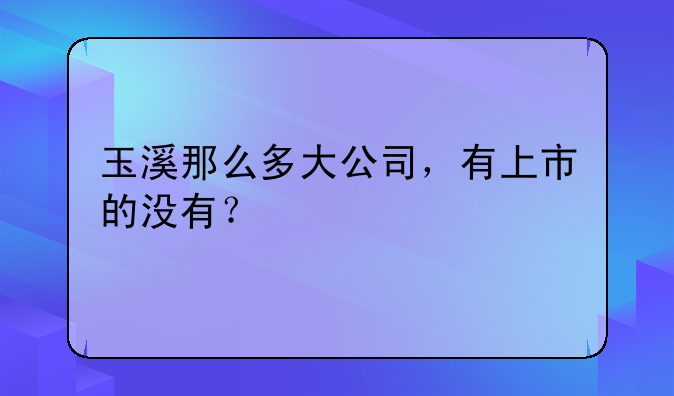 玉溪那么多大公司，有上市的没有？