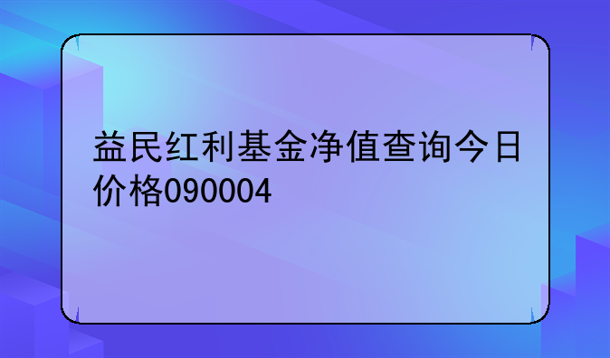 益民红利基金净值查询今日价格090004