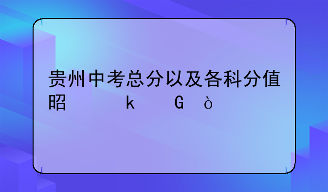 贵州中考总分以及各科分值是多少？
