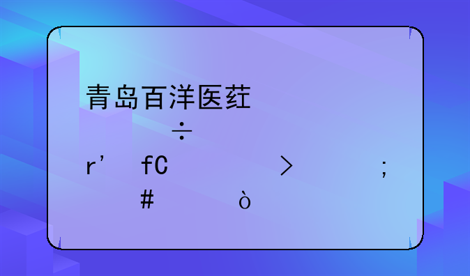 青岛百洋医药股份有限公司怎么样？