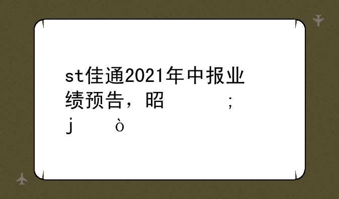 st佳通2021年中报业绩预告，是怎样的？