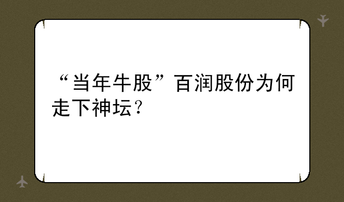 “当年牛股”百润股份为何走下神坛？