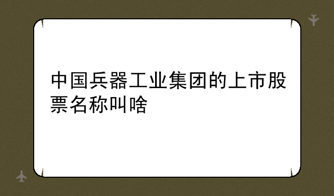 中国兵器工业集团的上市股票名称叫啥