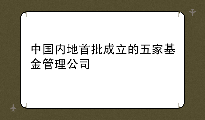 中国内地首批成立的五家基金管理公司