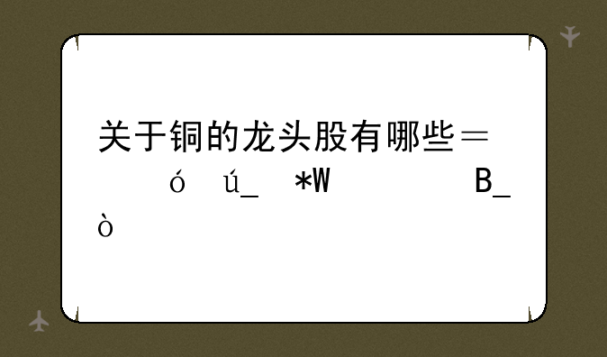 关于铜的龙头股有哪些？值得投资吗？