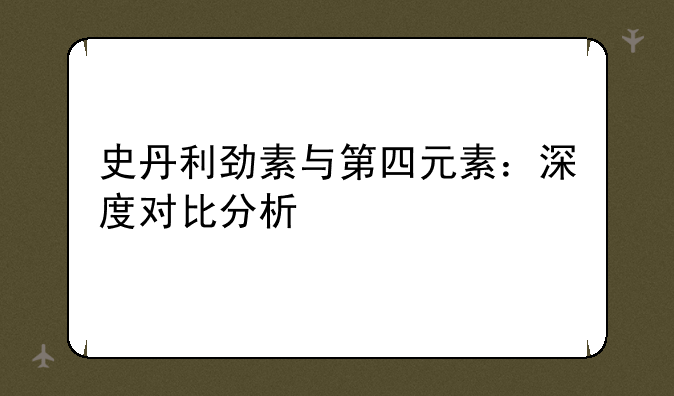 史丹利劲素与第四元素：深度对比分析