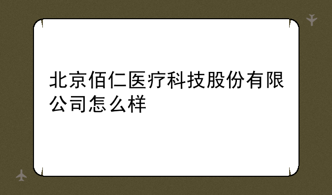 北京佰仁医疗科技股份有限公司怎么样