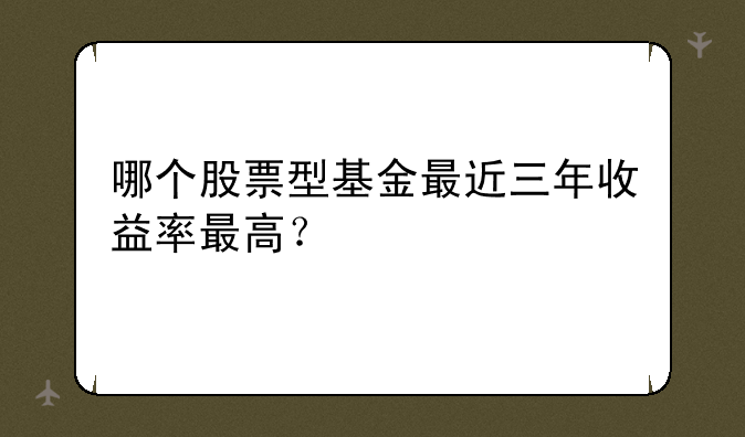 哪个股票型基金最近三年收益率最高？