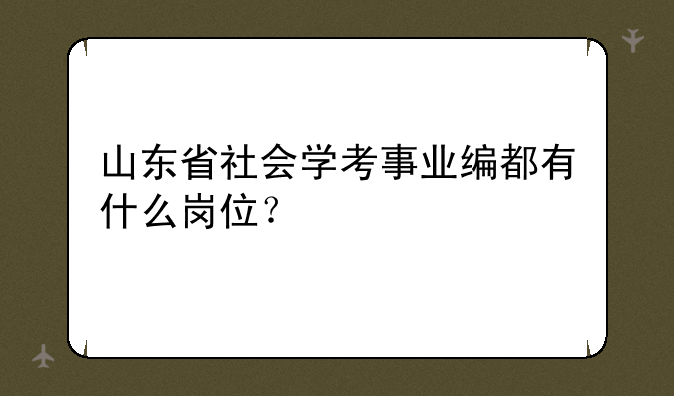 山东省社会学考事业编都有什么岗位？