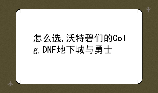 怎么选,沃特碧们的Colg,DNF地下城与勇士