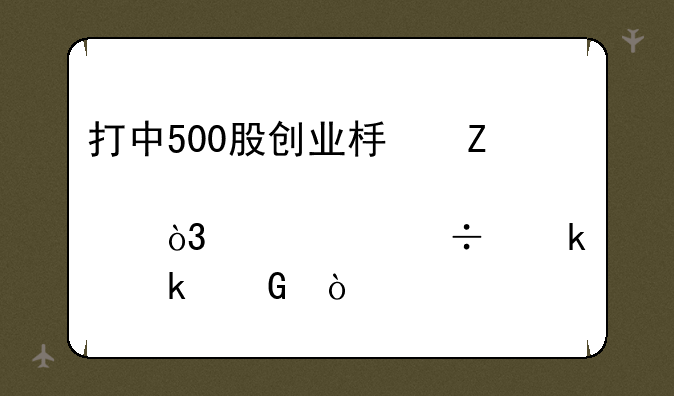 打中500股创业板新股，大约能赚多少？