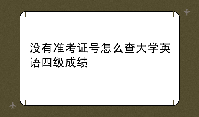 没有准考证号怎么查大学英语四级成绩