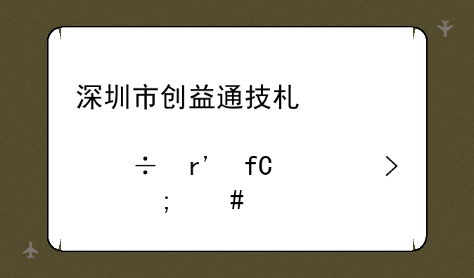 深圳市创益通技术股份有限公司怎么样