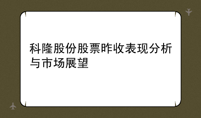 科隆股份股票昨收表现分析与市场展望