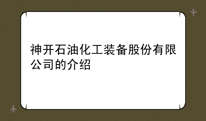 神开石油化工装备股份有限公司的介绍