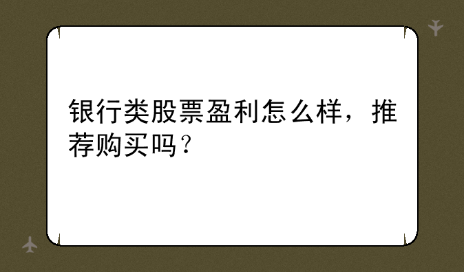 银行类股票盈利怎么样，推荐购买吗？