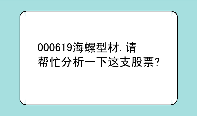 000619海螺型材.请帮忙分析一下这支股票?