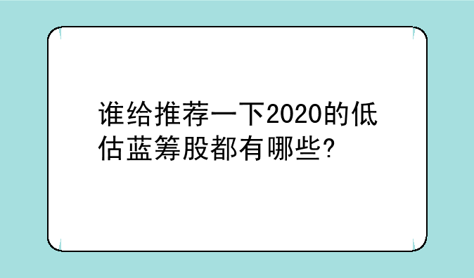 谁给推荐一下2020的低估蓝筹股都有哪些?