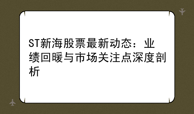 ST新海股票最新动态：业绩回暖与市场关注点深度剖析