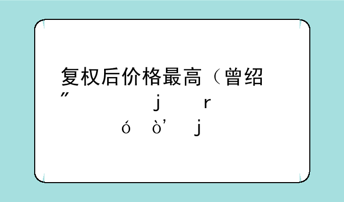 复权后价格最高（曾经到过的最大值）的前20名股票？