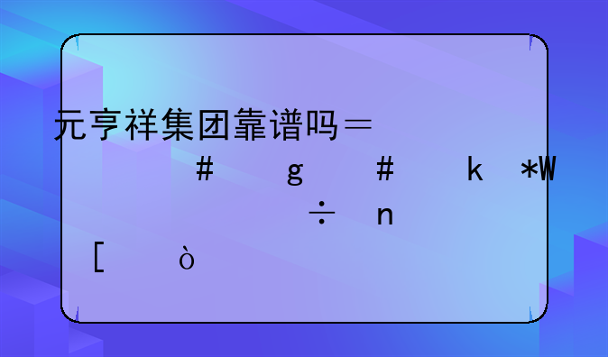 元亨祥集团靠谱吗？为什么这么多投资者都相信他们？